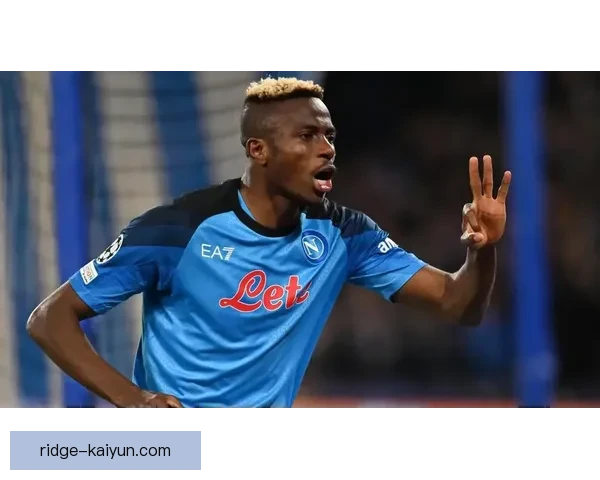 奥斯梅恩对那不勒斯的忠诚状态持续提升，成为球队核心力量健